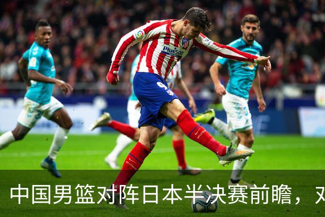 中国男篮对阵日本半决赛前瞻，对后卫是大考，锋线必须有人站出来