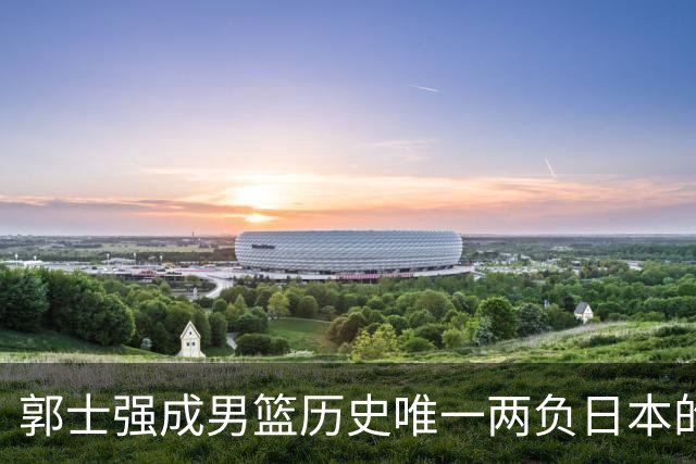 郭士强成男篮历史唯一两负日本的主教练！记者：杜锋接手吧，想不到还有谁了